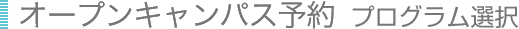 オープンキャンパス　プログラム選択