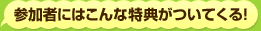 参加者にはこんな特典がついてくる！