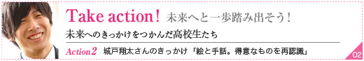 Take action! きっかけをつかんで、未来へと一歩踏み出そう！
