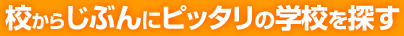 校からじぶんにピッタリの学校を探す