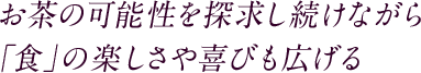 お茶の可能性を探求し続けながら 「食」の楽しさや喜びも広げる