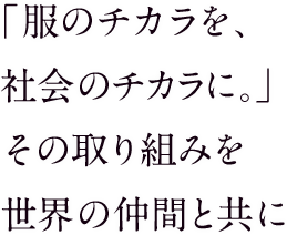 「服のチカラを、社会のチカラに。」その取り組みを世界の仲間と共に