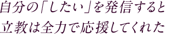 自分の「したい」を発信すると立教は全力で応援してくれた
