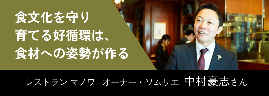 食文化を守り育てる好循環は、食材への姿勢が作る レストラン マノワ オーナー・ソムリエ 中村豪志さん