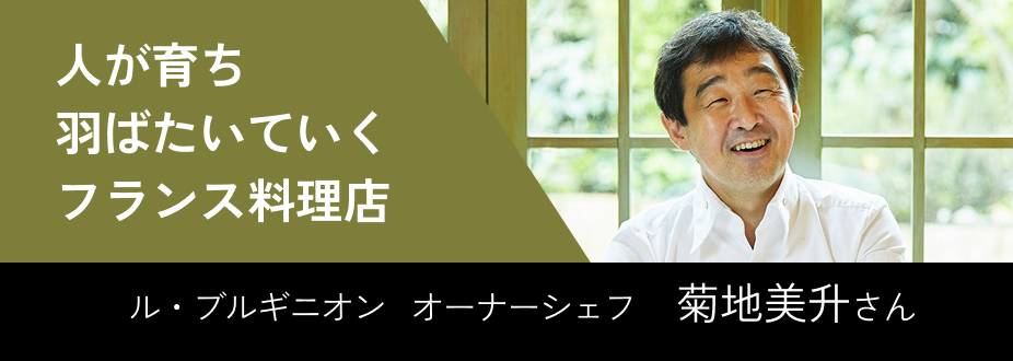人が育ち羽ばたいていくフランス料理店 ル・ブルギニオン   オーナーシェフ    菊地美升さん