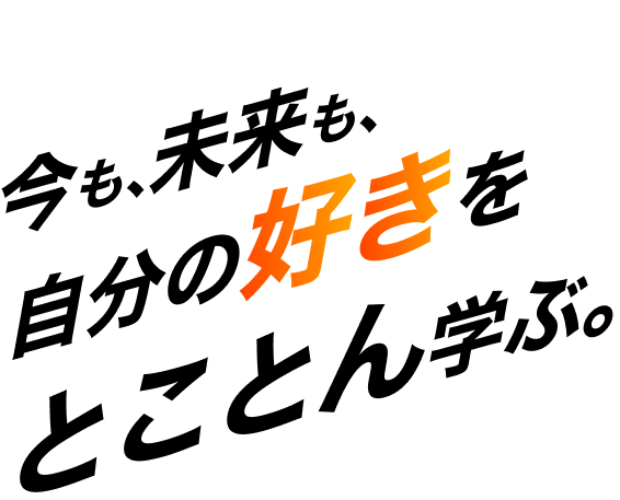 今も、未来も、自分の好きをとことん学ぶ。