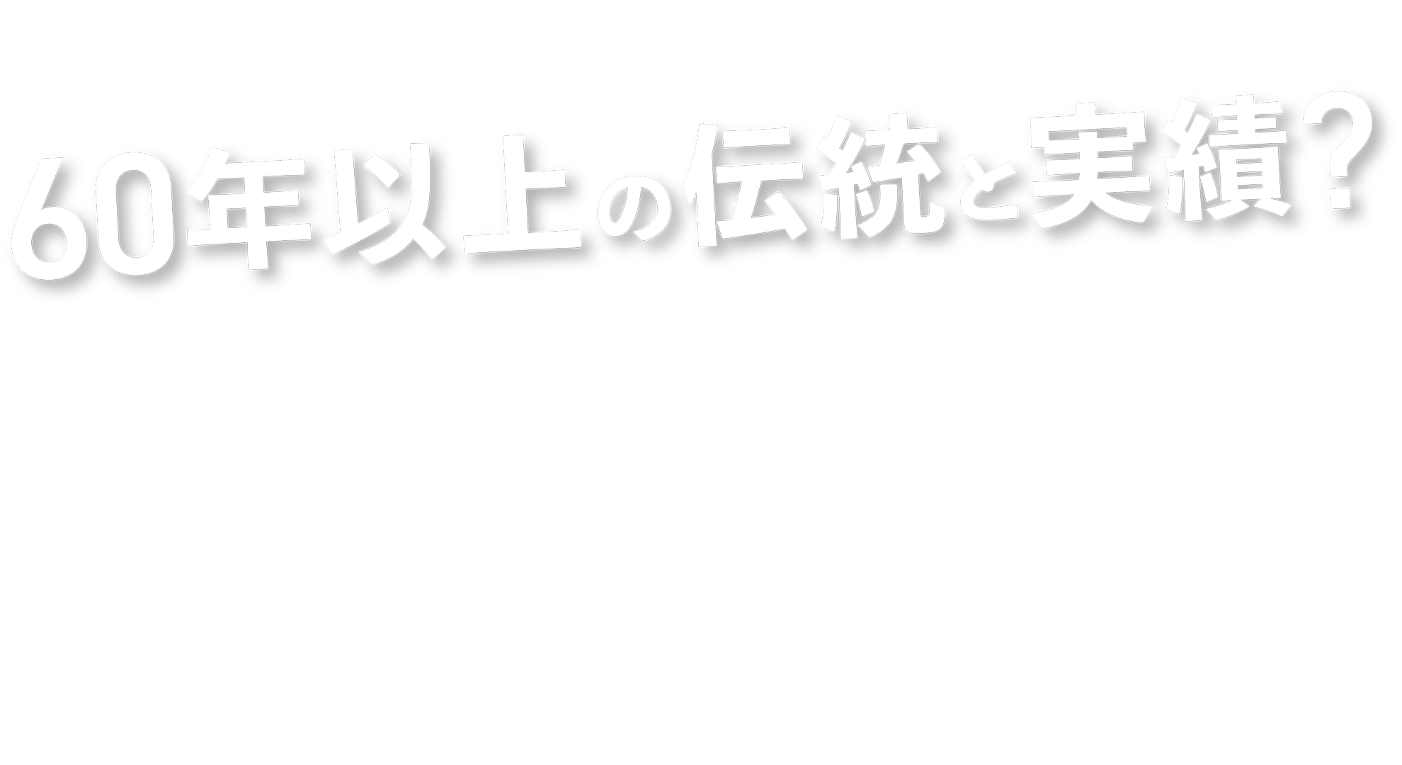 60年以上の伝統と実績？