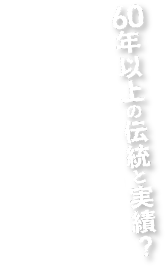 60年以上の伝統と実績？