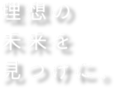 理想の未来を見つけに。