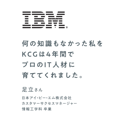 最先端の設備を使用し学んだ開発技術は、外資系企業でも役立っています。　日本アイ・ビー・エム株式会社 カスタマーサクセスマネージャー　情報工学科 卒業　足立さん