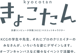 きょこたん　kyocotan 京都コンピュータ学院（KCG）マスコットキャラクター KCGの学生や先生、それにプロのクリエイターのみなさんが、いろいろな姿にデザインします。オープンキャンパスなど様々なイベントで活躍中。