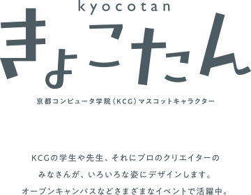 きょこたん　kyocotan 京都コンピュータ学院（KCG）マスコットキャラクター KCGの学生や先生、それにプロのクリエイターのみなさんが、いろいろな姿にデザインします。オープンキャンパスなど様々なイベントで活躍中。