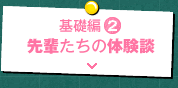 基礎編2　先輩たちの体験談