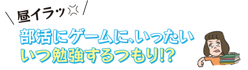 部活にゲームに、いったいいつ勉強するつもり