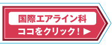 国際エアライン科はココをクリック！