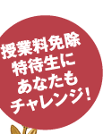 授業料免除特待生に、あなたもチャレンジ！