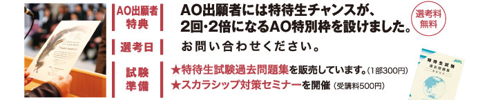 AO出願者特典：AO出願者には特待生チャンスが、2回・2倍になるAO特別枠を設けました（選考料無料）