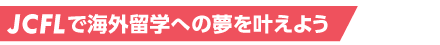 JCFLで海外留学への夢を叶えよう