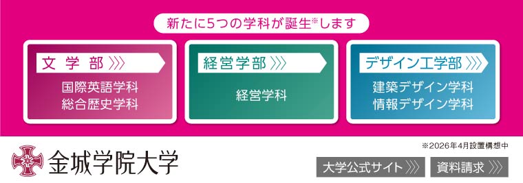 新たに５つの学科が誕生※します　【文学部／経営学部／デザイン工学部】　金城学院大学　※2026年４月設置構想中　【大学公式サイト／資料請求】