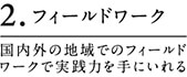 2.フィールドワーク 国内外の地域でのフィールドワークで実践力を手にいれる