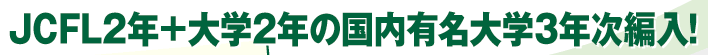 JCFL2年＋大学2年の国内有名大学3年次編入！