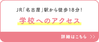 JR「名古屋」駅から徒歩18分！学校へのアクセス 詳細はこちら