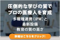 圧倒的な学びの質でプロの医療人を育成（詳細はこちらをクリック）