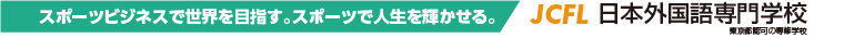スポーツビジネスで世界を目指す。スポーツで人生を輝かせる。　JCFL日本外国語専門学校