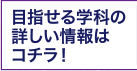 目指せる学科の詳しい情報はコチラ！
