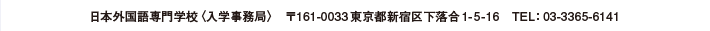 日本外国語専門学校〈入学事務局〉　〒161-0033東京都新宿区下落合1-5-16　TEL：03-3365-6141