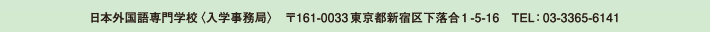 日本外国語専門学校〈入学事務局〉　〒161-0033東京都新宿区下落合1-5-16　TEL：03-3365-6141