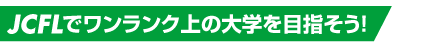 JCFLでワンランク上の大学を目指そう！