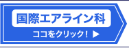 国際エアライン科はココをクリック！