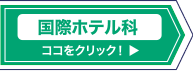 国際ホテル科はココをクリック！