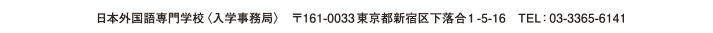 日本外国語専門学校〈入学事務局〉　〒161-0033東京都新宿区下落合1-5-16　TEL：03-3365-6141