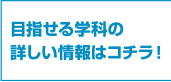 目指せる学科の詳しい情報はコチラ！