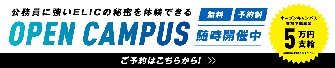 公務員に強いELICの秘密を体験できるOPEN CAMPUS　無料 予約制 随時開催中 オープンキャンパス参加で奨学金5万円支給 ※詳細はお問い合わせください。 ご予約はこちらから！