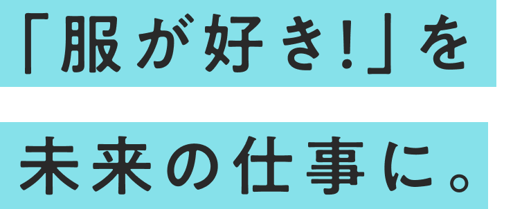 「服が好き！」を未来の仕事に。