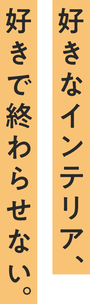 好きなインテリア、好きで終わらせない。