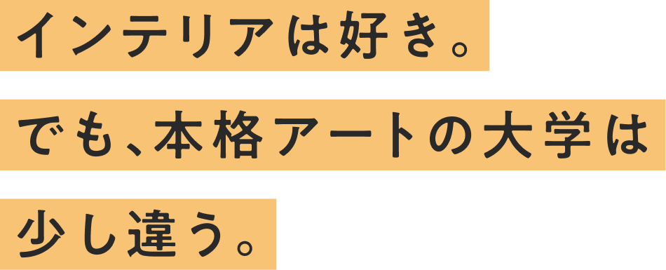 インテリアは好き。でも、本格アートの大学は少し違う。