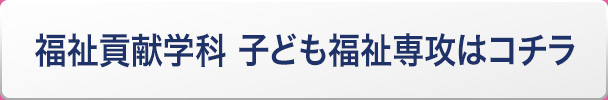 福祉貢献学科 子ども福祉専攻はコチラ
