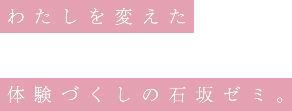 わたしを変えた体験づくしの石坂ゼミ。