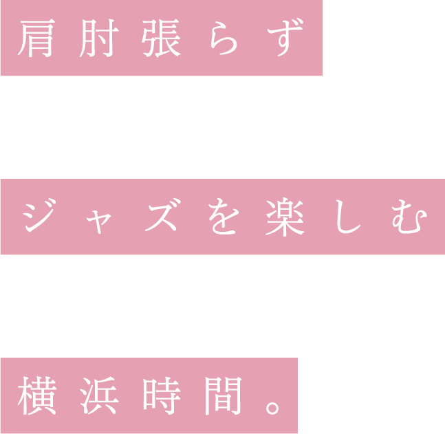 肩肘張らずジャズを楽しむ横浜時間。