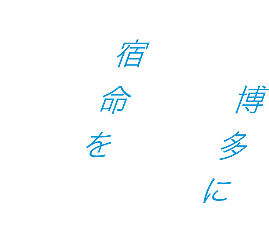 博多に生まれた、宿命を楽しむ。