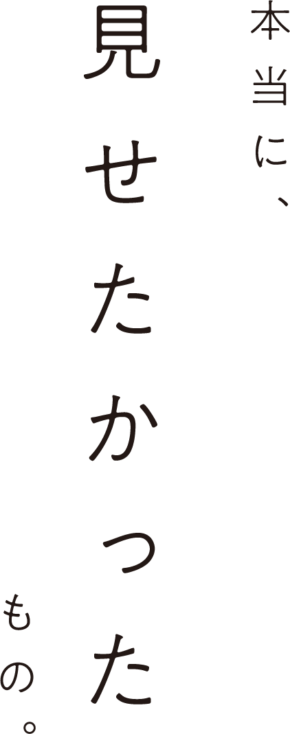 本当に、見せたかったもの。