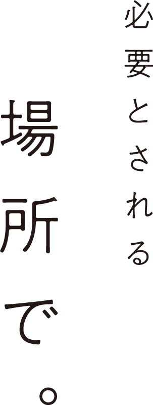 必要とされる場所で。