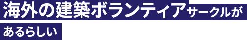 海外の建築ボランティアサークルがあるらしい
