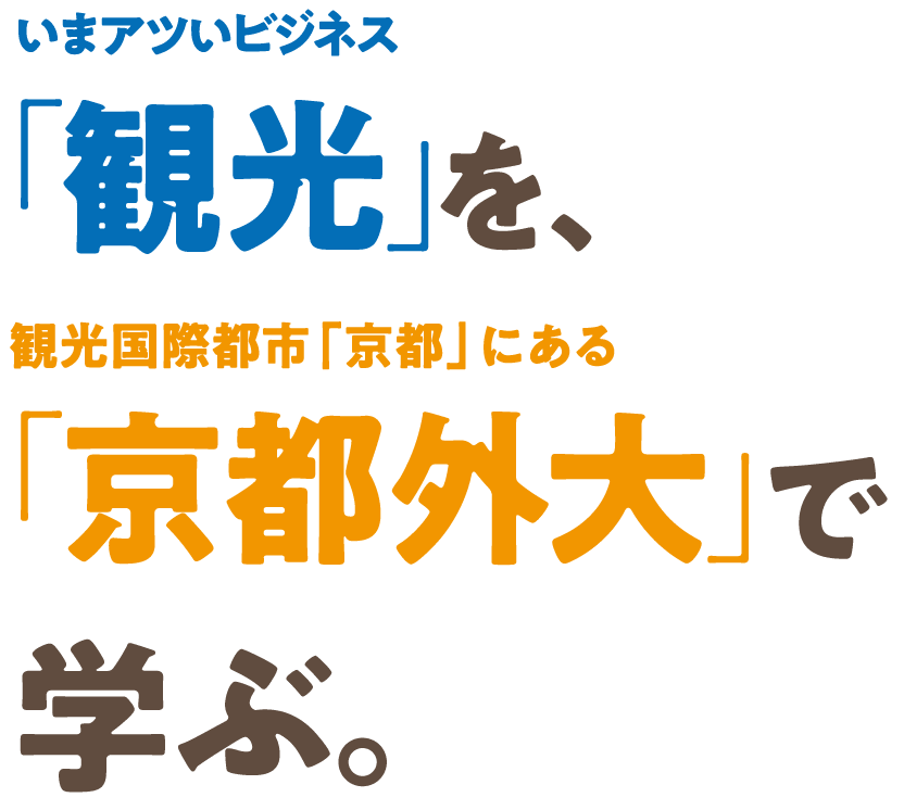 いまアツいビジネス 「観光」を、観光国際都市「京都」にある「京都外大」で学ぶ。