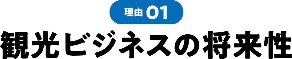 理由01 観光ビジネスの将来性