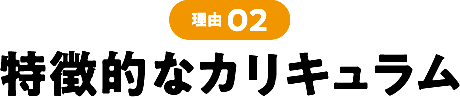 理由02 特徴的なカリキュラム